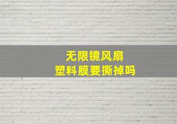 无限镜风扇 塑料膜要撕掉吗